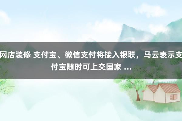 网店装修 支付宝、微信支付将接入银联，马云表示支付宝随时可上交国家 ...