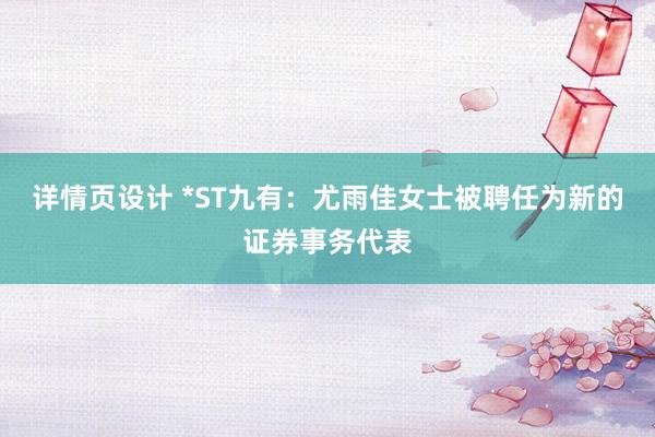 详情页设计 *ST九有：尤雨佳女士被聘任为新的证券事务代表