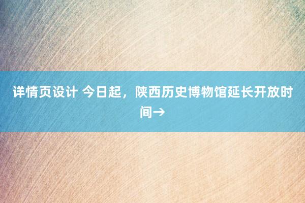 详情页设计 今日起，陕西历史博物馆延长开放时间→