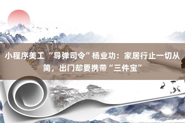 小程序美工 “导弹司令”杨业功：家居行止一切从简，出门却要携带“三件宝”