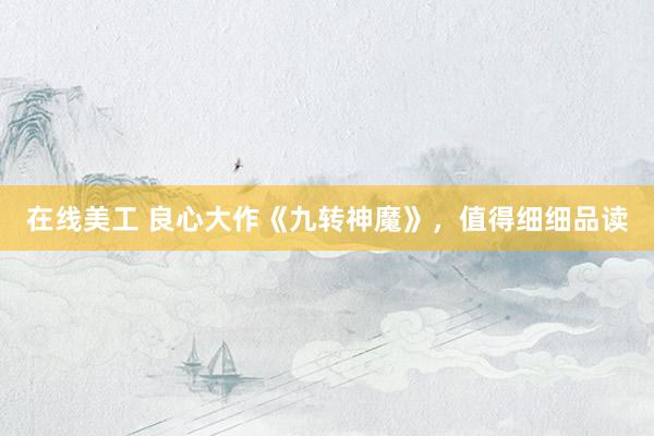 在线美工 良心大作《九转神魔》，值得细细品读