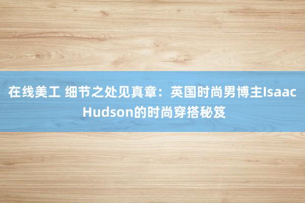 在线美工 细节之处见真章：英国时尚男博主Isaac Hudson的时尚穿搭秘笈