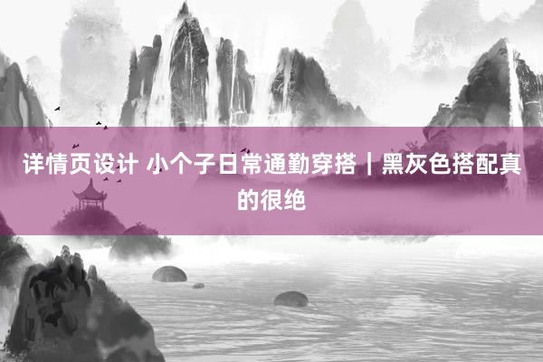 详情页设计 小个子日常通勤穿搭｜黑灰色搭配真的很绝