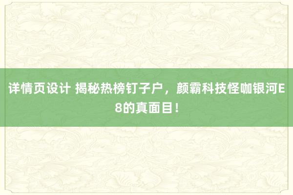 详情页设计 揭秘热榜钉子户，颜霸科技怪咖银河E8的真面目！