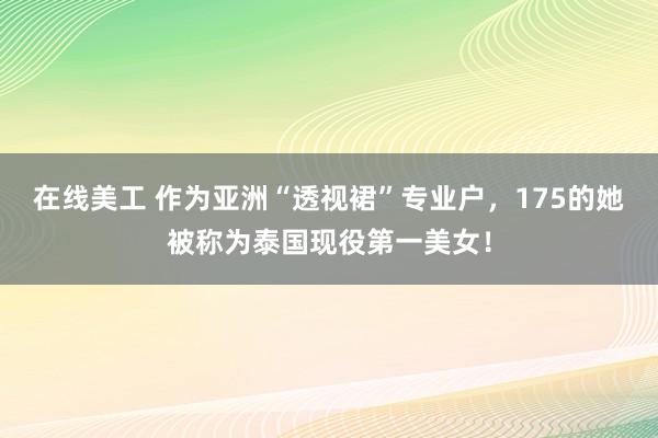 在线美工 作为亚洲“透视裙”专业户，175的她被称为泰国现役第一美女！