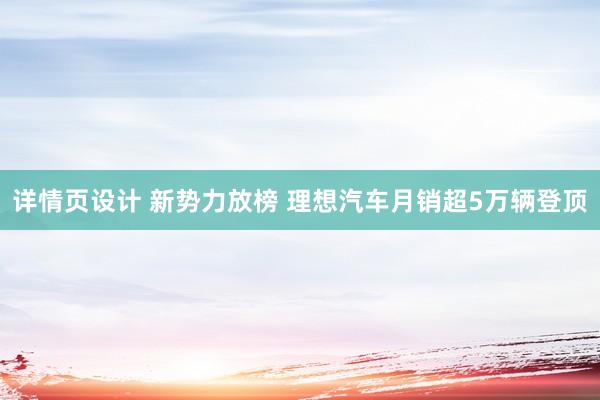 详情页设计 新势力放榜 理想汽车月销超5万辆登顶