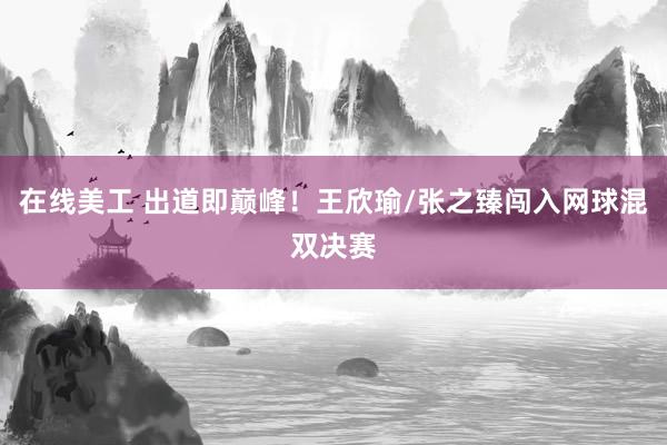 在线美工 出道即巅峰！王欣瑜/张之臻闯入网球混双决赛