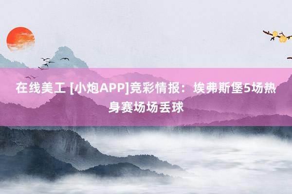 在线美工 [小炮APP]竞彩情报：埃弗斯堡5场热身赛场场丢球