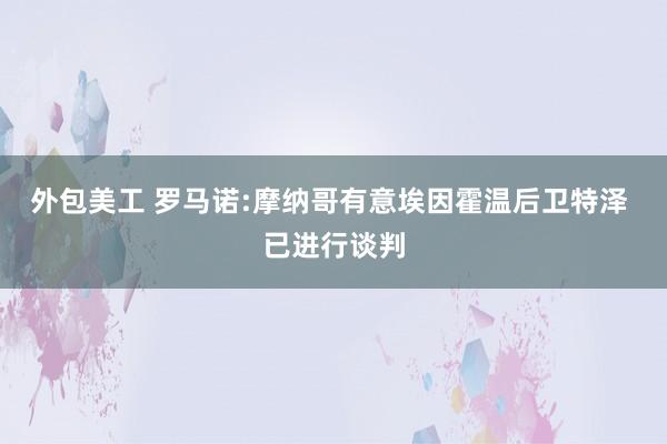 外包美工 罗马诺:摩纳哥有意埃因霍温后卫特泽 已进行谈判