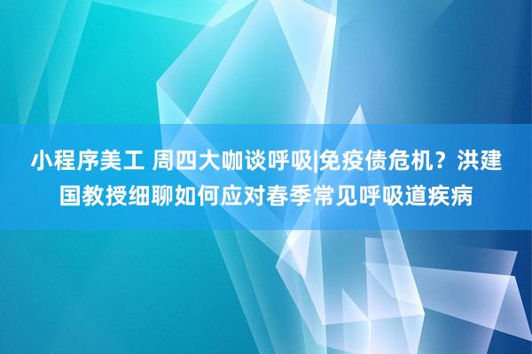 小程序美工 周四大咖谈呼吸|免疫债危机？洪建国教授细聊如何应对春季常见呼吸道疾病