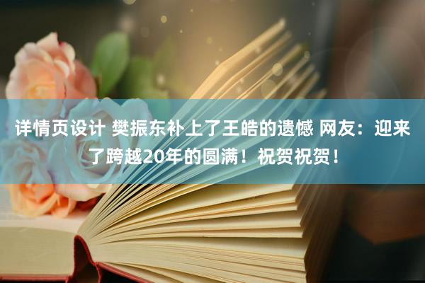 详情页设计 樊振东补上了王皓的遗憾 网友：迎来了跨越20年的圆满！祝贺祝贺！