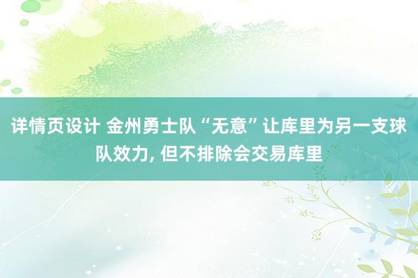 详情页设计 金州勇士队“无意”让库里为另一支球队效力, 但不排除会交易库里