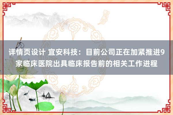 详情页设计 宜安科技：目前公司正在加紧推进9家临床医院出具临床报告前的相关工作进程