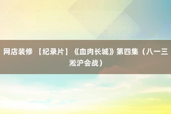 网店装修 【纪录片】《血肉长城》第四集（八一三淞沪会战）