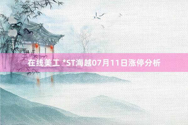 在线美工 *ST海越07月11日涨停分析