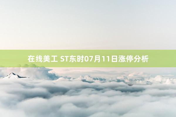 在线美工 ST东时07月11日涨停分析