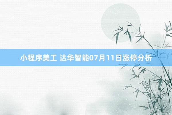 小程序美工 达华智能07月11日涨停分析