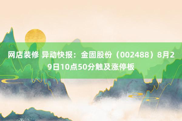 网店装修 异动快报：金固股份（002488）8月29日10点50分触及涨停板