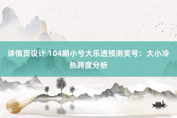 详情页设计 104期小兮大乐透预测奖号：大小冷热跨度分析