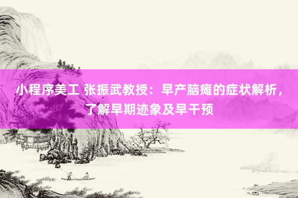 小程序美工 张振武教授：早产脑瘫的症状解析，了解早期迹象及早干预