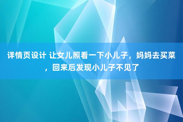 详情页设计 让女儿照看一下小儿子，妈妈去买菜，回来后发现小儿子不见了