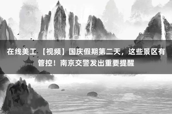 在线美工 【视频】国庆假期第二天，这些景区有管控！南京交警发出重要提醒