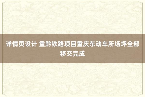 详情页设计 重黔铁路项目重庆东动车所场坪全部移交完成